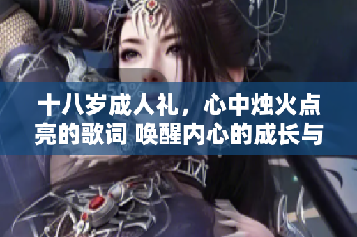 十八岁成人礼，心中烛火点亮的歌词 唤醒内心的成长与思考