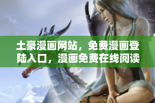 土豪漫画网站，免费漫画登陆入口，漫画免费在线阅读