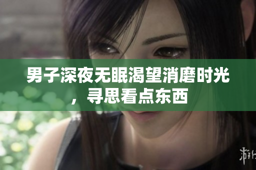 男子深夜无眠渴望消磨时光，寻思看点东西
