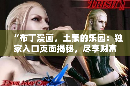 “布丁漫画，土豪的乐园：独家入口页面揭秘，尽享财富与乐趣”