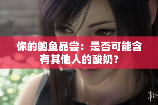 你的鲍鱼品尝：是否可能含有其他人的酸奶？