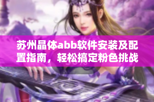 苏州晶体abb软件安装及配置指南，轻松搞定粉色挑战