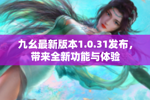 九幺最新版本1.0.31发布，带来全新功能与体验
