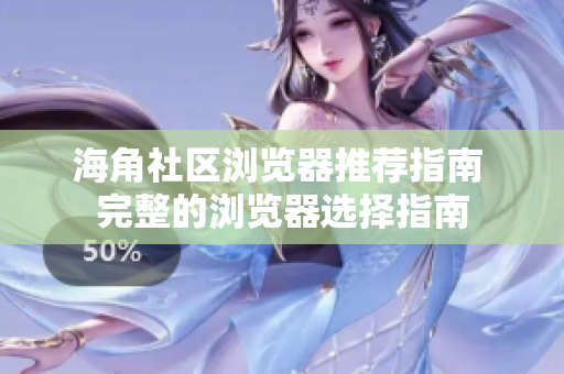 海角社区浏览器推荐指南 完整的浏览器选择指南