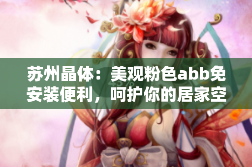 苏州晶体：美观粉色abb免安装便利，呵护你的居家空间