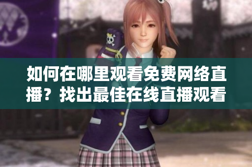 如何在哪里观看免费网络直播？找出最佳在线直播观看平台