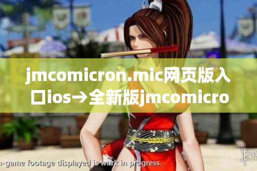 jmcomicron.mic网页版入口ios→全新版jmcomicron.mic网页ios入口大揭秘