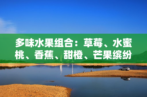 多味水果组合：草莓、水蜜桃、香蕉、甜橙、芒果缤纷芳香