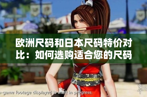 欧洲尺码和日本尺码特价对比：如何选购适合您的尺码？