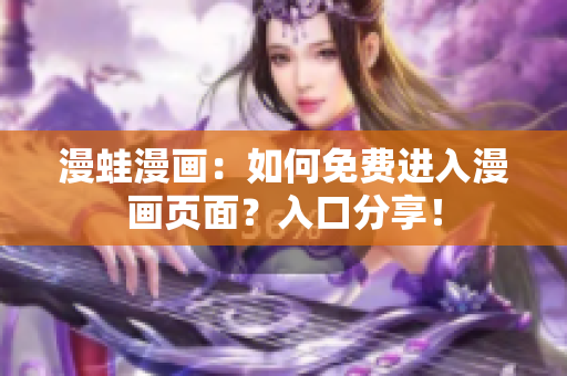 漫蛙漫画：如何免费进入漫画页面？入口分享！
