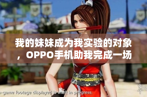 我的妹妹成为我实验的对象，OPPO手机助我完成一场不可思议的冒险