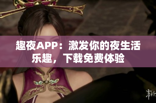 趣夜APP：激发你的夜生活乐趣，下载免费体验