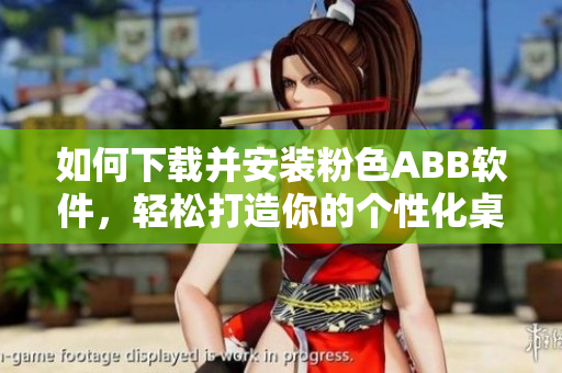 如何下载并安装粉色ABB软件，轻松打造你的个性化桌面