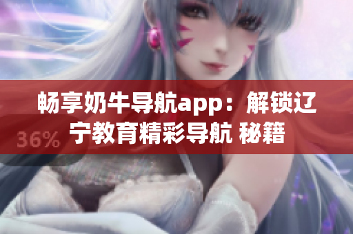 畅享奶牛导航app：解锁辽宁教育精彩导航 秘籍