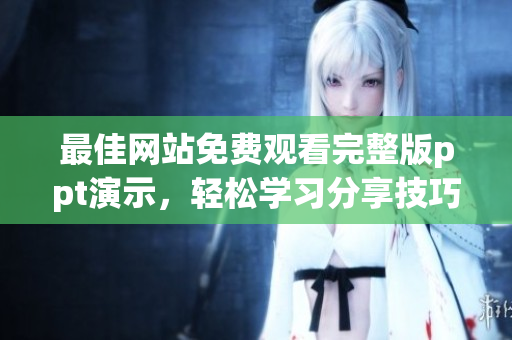 最佳网站免费观看完整版ppt演示，轻松学习分享技巧