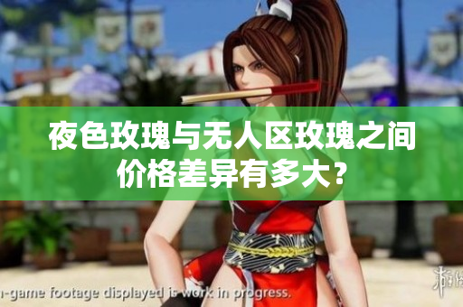 夜色玫瑰与无人区玫瑰之间价格差异有多大？