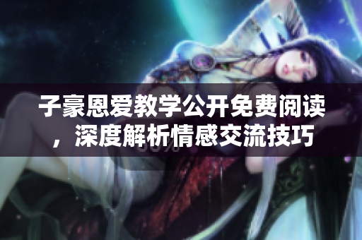 子豪恩爱教学公开免费阅读，深度解析情感交流技巧