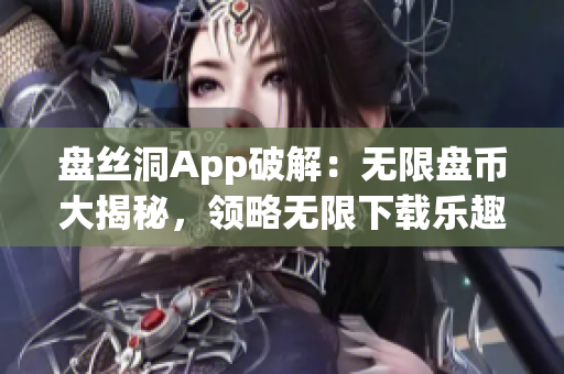 盘丝洞App破解：无限盘币大揭秘，领略无限下载乐趣