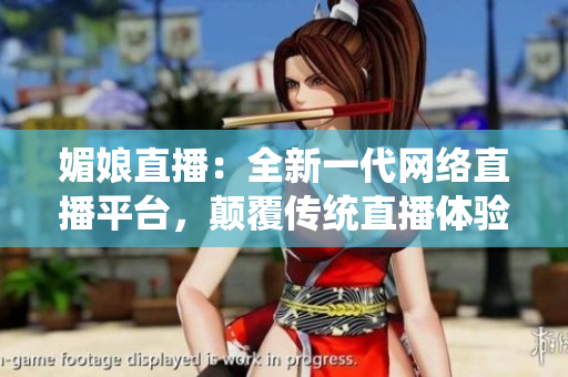 媚娘直播：全新一代网络直播平台，颠覆传统直播体验