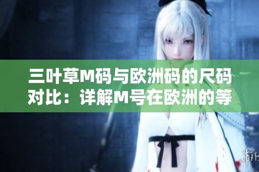 三叶草M码与欧洲码的尺码对比：详解M号在欧洲的等值尺码