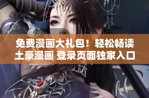 免费漫画大礼包！轻松畅读土豪漫画 登录页面独家入口