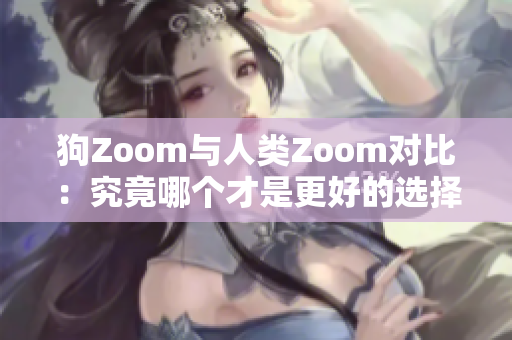 狗Zoom与人类Zoom对比：究竟哪个才是更好的选择？
