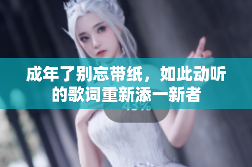 成年了别忘带纸，如此动听的歌词重新添一新者