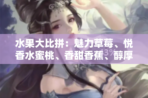 水果大比拼：魅力草莓、悦香水蜜桃、香甜香蕉、醇厚甜橙、多汁芒果