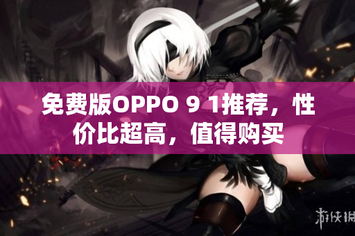 免费版OPPO 9 1推荐，性价比超高，值得购买
