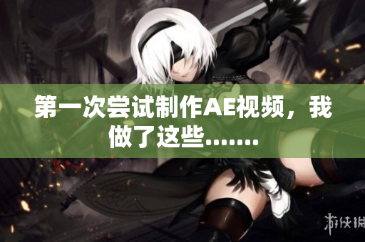 第一次尝试制作AE视频，我做了这些.......