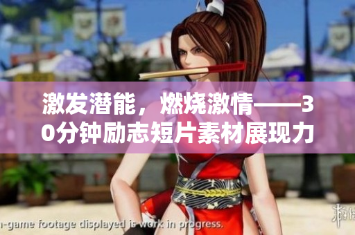 激发潜能，燃烧激情——30分钟励志短片素材展现力量