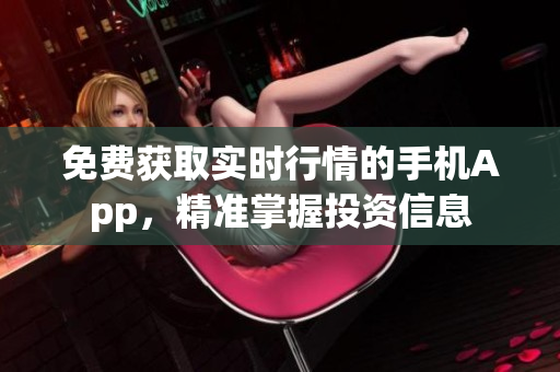 免费获取实时行情的手机App，精准掌握投资信息