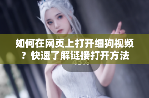 如何在网页上打开细狗视频？快速了解链接打开方法