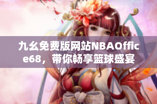 九幺免费版网站NBAOffice68，带你畅享篮球盛宴
