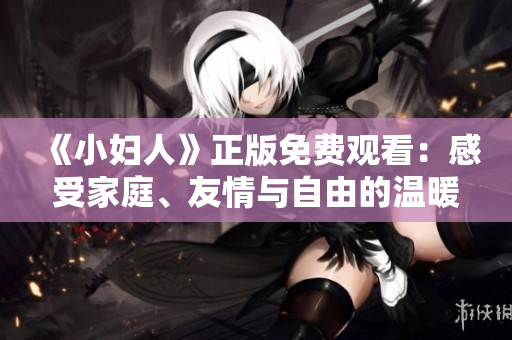 《小妇人》正版免费观看：感受家庭、友情与自由的温暖故事