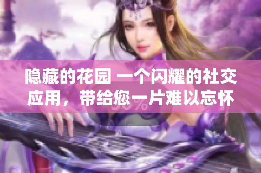 隐藏的花园 一个闪耀的社交应用，带给您一片难以忘怀的心灵花园