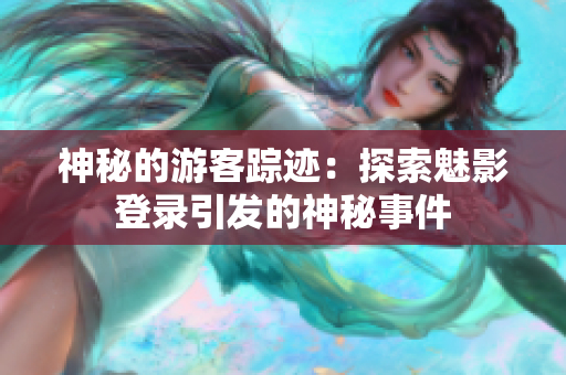 神秘的游客踪迹：探索魅影登录引发的神秘事件
