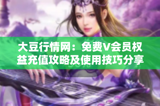 大豆行情网：免费V会员权益充值攻略及使用技巧分享