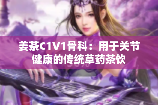 姜茶C1V1骨科：用于关节健康的传统草药茶饮