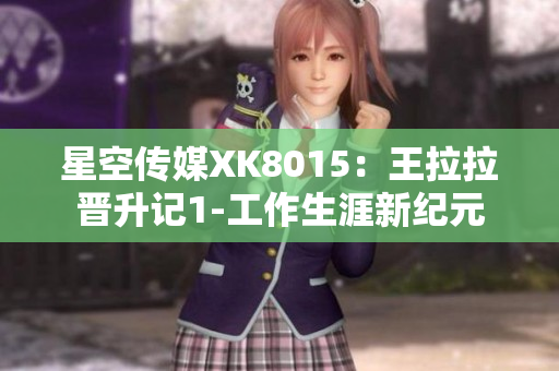 星空传媒XK8015：王拉拉晋升记1-工作生涯新纪元