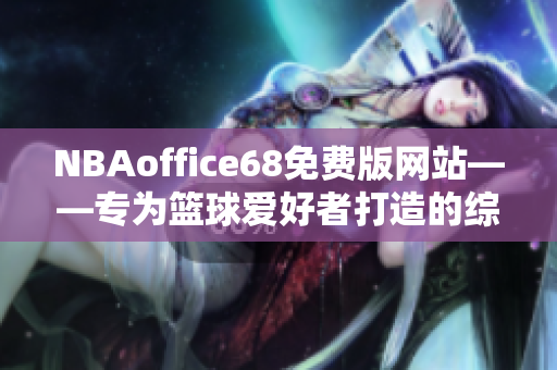 NBAoffice68免费版网站——专为篮球爱好者打造的综合平台