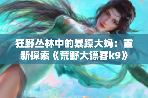 狂野丛林中的暴躁大妈：重新探索《荒野大镖客k9》