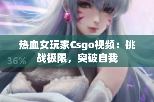 热血女玩家Csgo视频：挑战极限，突破自我