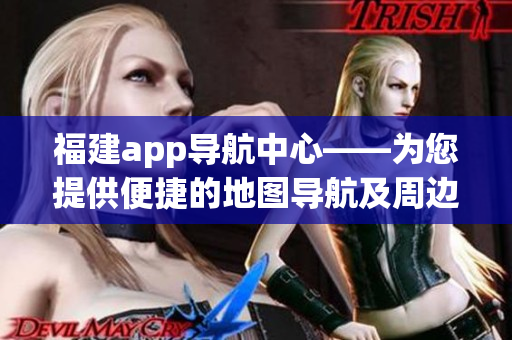 福建app导航中心——为您提供便捷的地图导航及周边服务