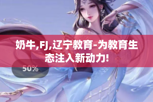 奶牛,FJ,辽宁教育-为教育生态注入新动力!