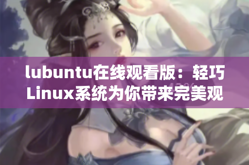 lubuntu在线观看版：轻巧Linux系统为你带来完美观赏体验