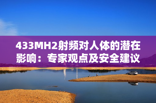 433MH2射频对人体的潜在影响：专家观点及安全建议
