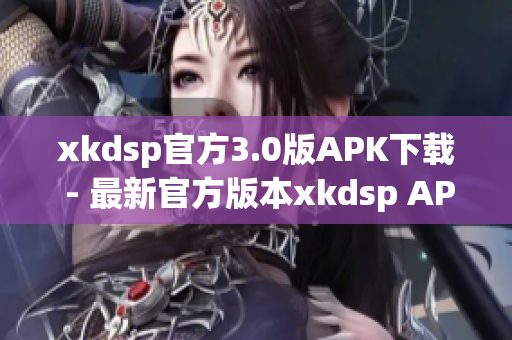xkdsp官方3.0版APK下载 - 最新官方版本xkdsp APK免费获取