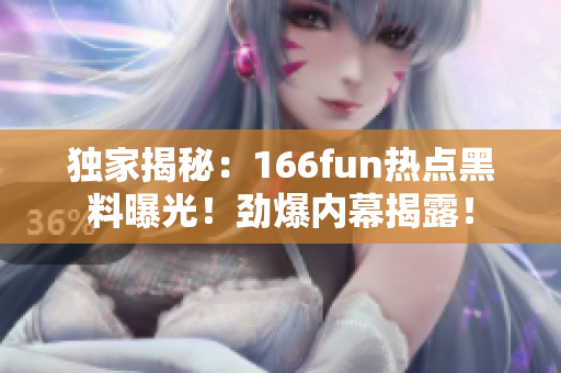 独家揭秘：166fun热点黑料曝光！劲爆内幕揭露！