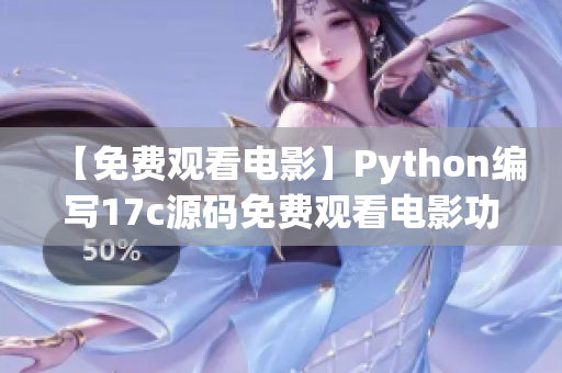 【免费观看电影】Python编写17c源码免费观看电影功能